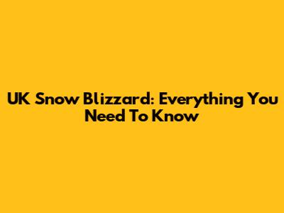 UK Snow Blizzard: Everything You Need To Know