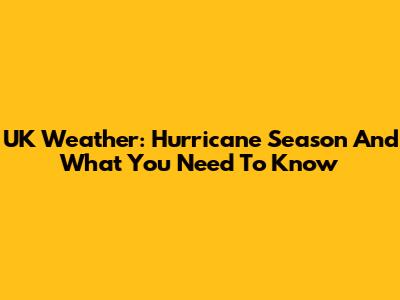 UK Weather: Hurricane Season And What You Need To Know