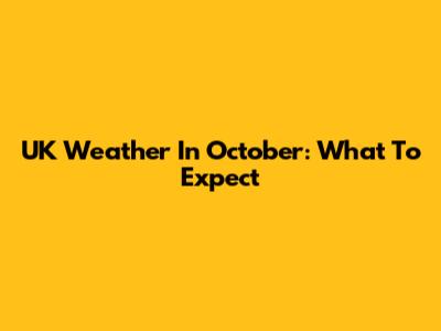 UK Weather In October: What To Expect