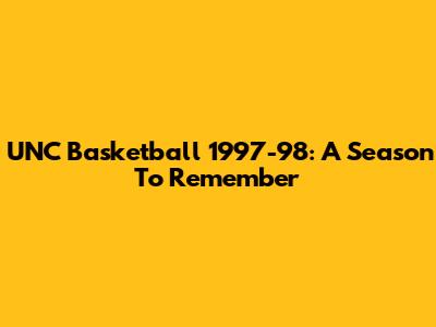 UNC Basketball 1997-98: A Season To Remember