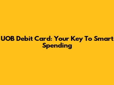 UOB Debit Card: Your Key To Smart Spending