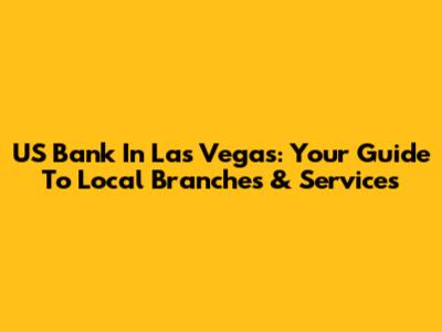 US Bank In Las Vegas: Your Guide To Local Branches & Services