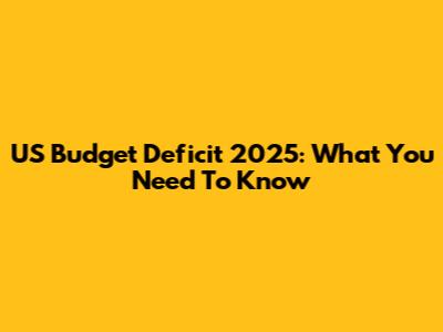 US Budget Deficit 2025: What You Need To Know