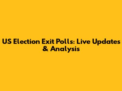 US Election Exit Polls: Live Updates & Analysis