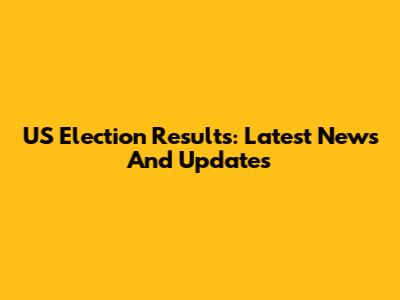 US Election Results: Latest News And Updates