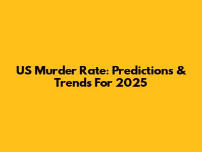 US Murder Rate: Predictions & Trends For 2025