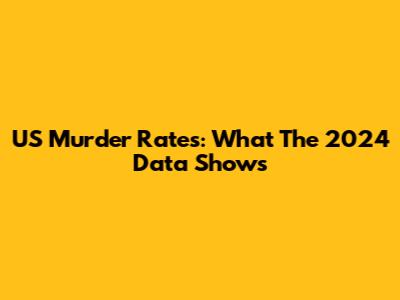 US Murder Rates: What The 2024 Data Shows