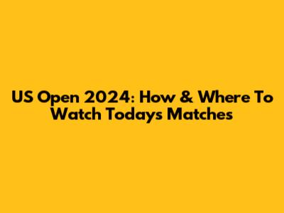 US Open 2024: How & Where To Watch Today's Matches