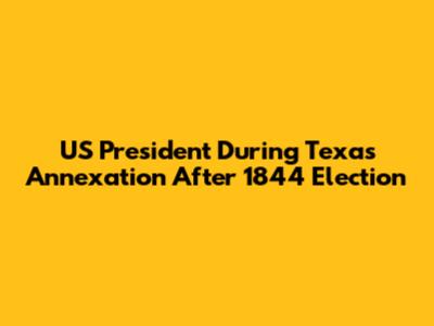 US President During Texas Annexation After 1844 Election