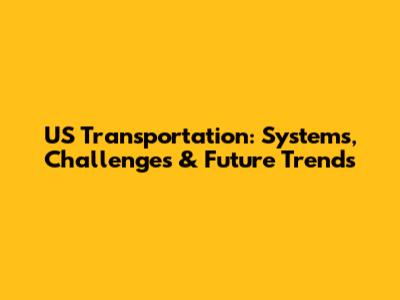 US Transportation: Systems, Challenges & Future Trends