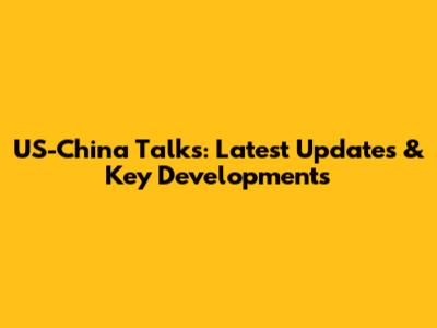 US-China Talks: Latest Updates & Key Developments