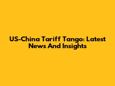 US-China Tariff Tango: Latest News And Insights