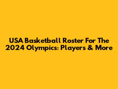 USA Basketball Roster For The 2024 Olympics: Players & More