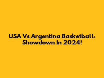 USA Vs Argentina Basketball: Showdown In 2024!