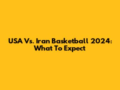 USA Vs. Iran Basketball 2024: What To Expect