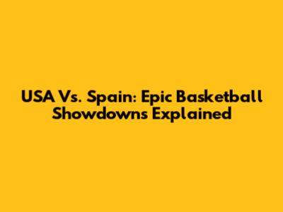 USA Vs. Spain: Epic Basketball Showdowns Explained