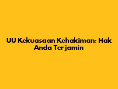 UU Kekuasaan Kehakiman: Hak Anda Terjamin