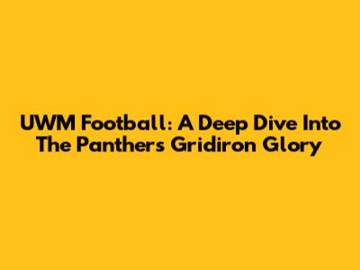 UWM Football: A Deep Dive Into The Panthers' Gridiron Glory