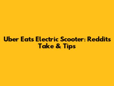 Uber Eats Electric Scooter: Reddit's Take & Tips
