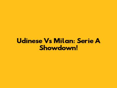 Udinese Vs Milan: Serie A Showdown!