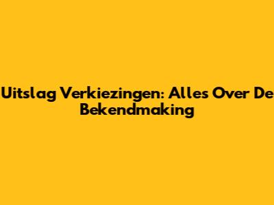 Uitslag Verkiezingen: Alles Over De Bekendmaking