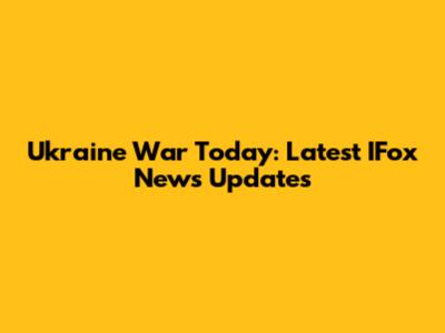 Ukraine War Today: Latest IFox News Updates