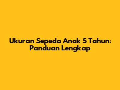 Ukuran Sepeda Anak 5 Tahun: Panduan Lengkap