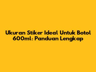 Ukuran Stiker Ideal Untuk Botol 600ml: Panduan Lengkap