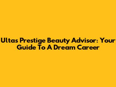 Ulta's Prestige Beauty Advisor: Your Guide To A Dream Career