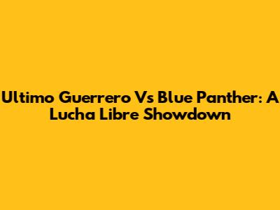 Ultimo Guerrero Vs Blue Panther: A Lucha Libre Showdown