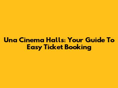 Una Cinema Halls: Your Guide To Easy Ticket Booking