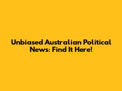 Unbiased Australian Political News: Find It Here!