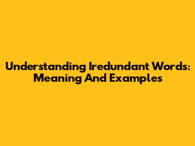 Understanding "Iredundant Words": Meaning And Examples