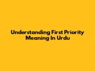Understanding 'First Priority' Meaning In Urdu