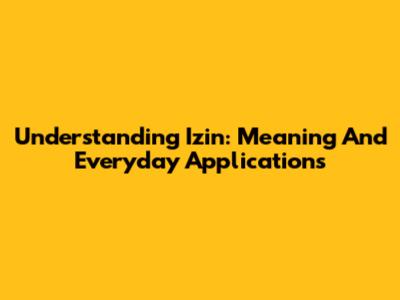 Understanding 'Izin': Meaning And Everyday Applications