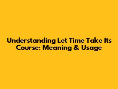 Understanding 'Let Time Take Its Course': Meaning & Usage