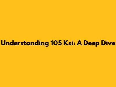 Understanding 105 Ksi: A Deep Dive