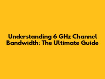 Understanding 6 GHz Channel Bandwidth: The Ultimate Guide