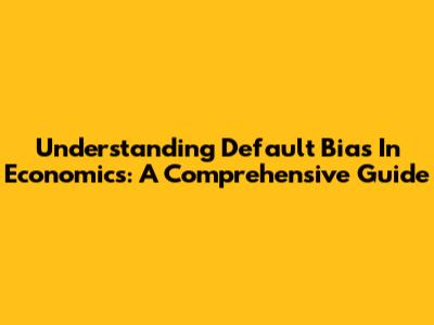 Understanding Default Bias In Economics: A Comprehensive Guide