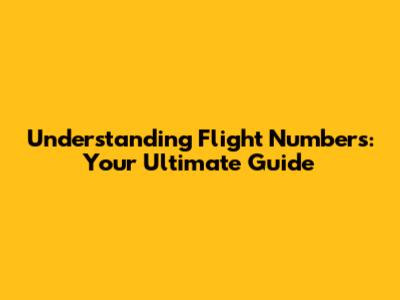 Understanding Flight Numbers: Your Ultimate Guide