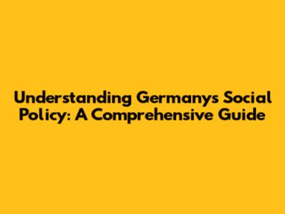 Understanding Germany's Social Policy: A Comprehensive Guide