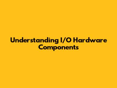 Understanding I/O Hardware Components