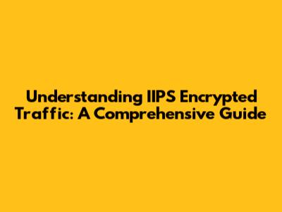 Understanding IIPS Encrypted Traffic: A Comprehensive Guide
