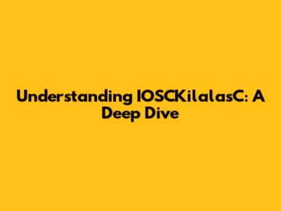 Understanding IOSCKilalasC: A Deep Dive