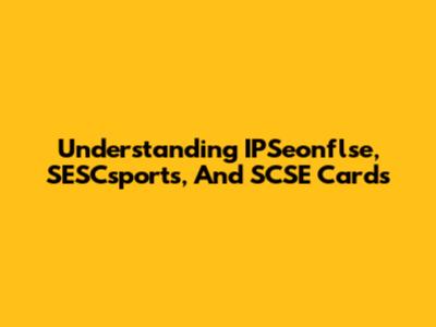 Understanding IPSeonflse, SESCsports, And SCSE Cards