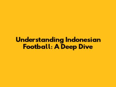 Understanding Indonesian Football: A Deep Dive