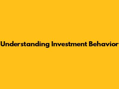 Understanding Investment Behavior