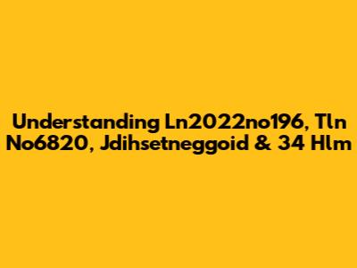 Understanding Ln2022no196, Tln No6820, Jdihsetneggoid & 34 Hlm