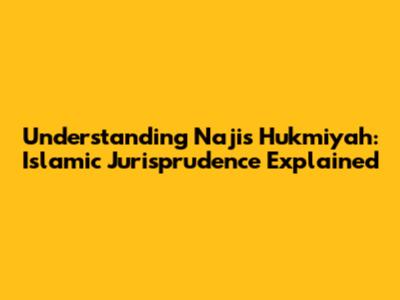 Understanding Najis Hukmiyah: Islamic Jurisprudence Explained