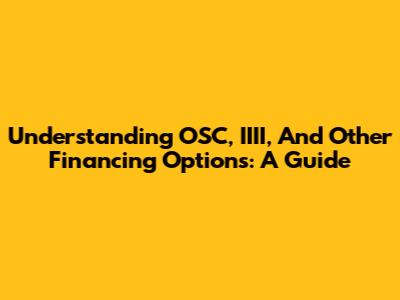 Understanding OSC, IIII, And Other Financing Options: A Guide